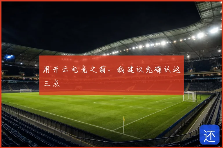 用开云电竞之前,我建议先确认这三点