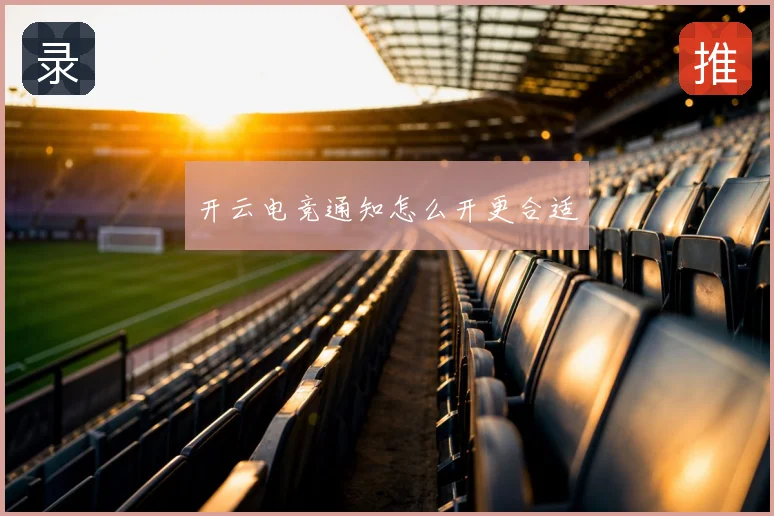开云电竞通知怎么开更合适